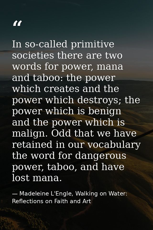In so-called primitive societies there are two words for power, mana and taboo: the power which creates and the power wh — Madeleine L'Engle, Walking on Water: Reflections on Faith and Art