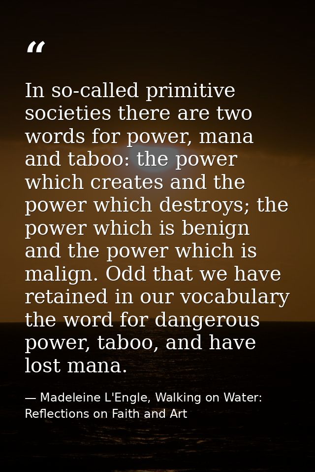 In so-called primitive societies there are two words for power, mana and taboo: the power which creates and the power wh — Madeleine L'Engle, Walking on Water: Reflections on Faith and Art