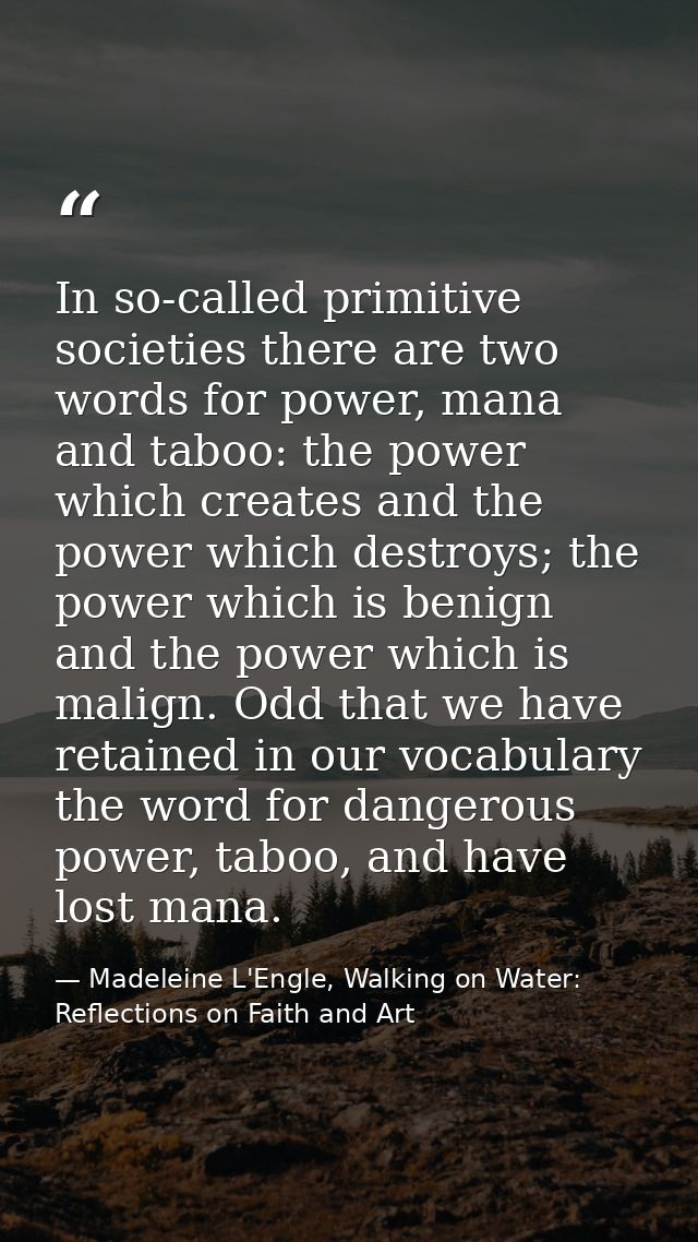 In so-called primitive societies there are two words for power, mana and taboo: the power which creates and the power wh — Madeleine L'Engle, Walking on Water: Reflections on Faith and Art