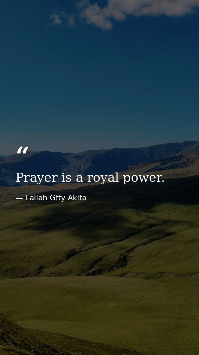 Prayer is a royal power. — Lailah Gfty Akita