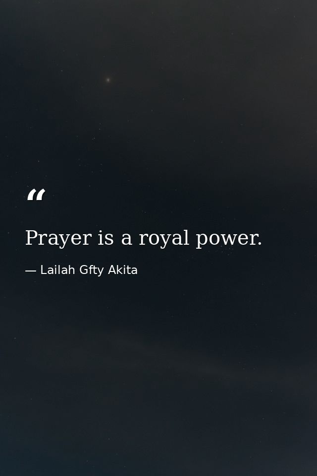 Prayer is a royal power. — Lailah Gfty Akita