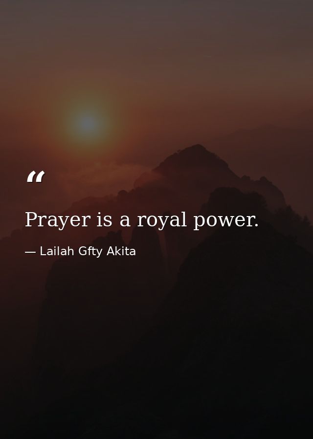 Prayer is a royal power. — Lailah Gfty Akita