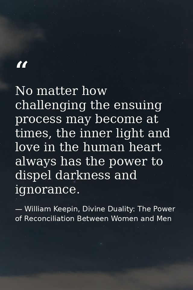 No matter how challenging the ensuing process may become at times, the inner light and love in the human heart always ha — William Keepin, Divine Duality: The Power of Reconciliation Between Women and Men