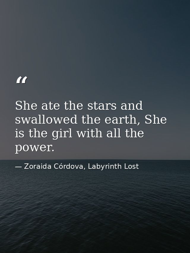 She ate the stars and swallowed the earth, She is the girl with all the power. — Zoraida Córdova, Labyrinth Lost