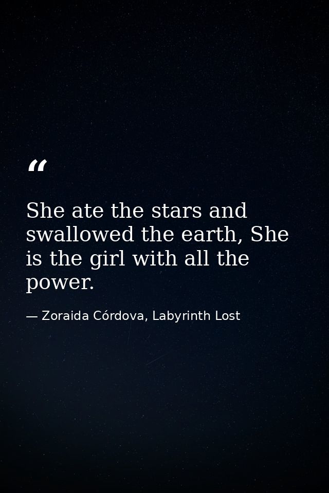 She ate the stars and swallowed the earth, She is the girl with all the power. — Zoraida Córdova, Labyrinth Lost