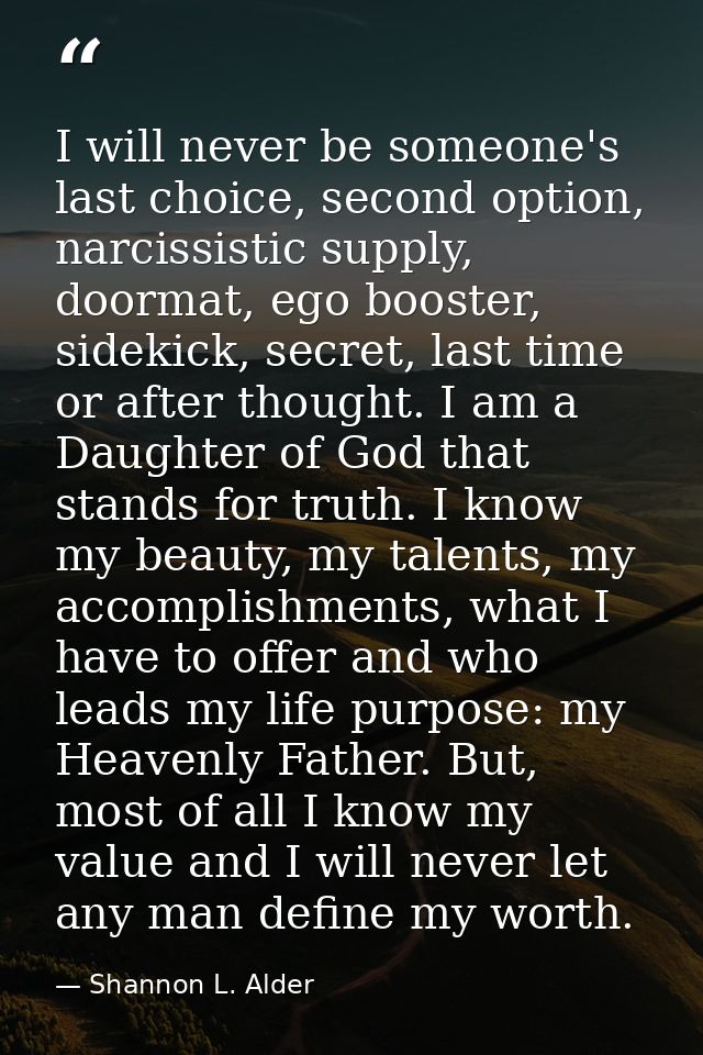 I will never be someone's last choice, second option, narcissistic supply, doormat, ego booster, sidekick, secret, last  — Shannon L. Alder