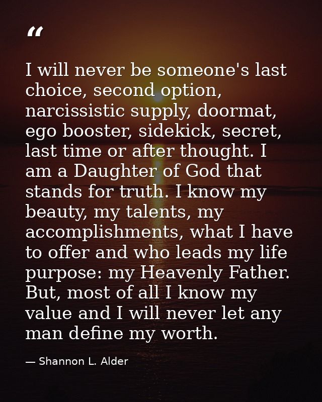 I will never be someone's last choice, second option, narcissistic supply, doormat, ego booster, sidekick, secret, last  — Shannon L. Alder