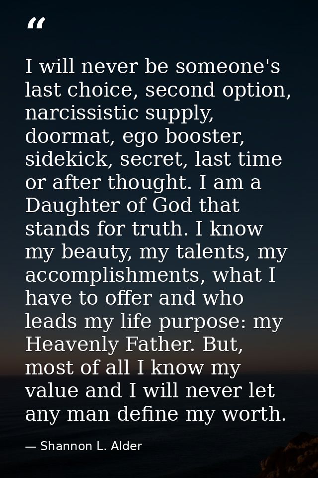 I will never be someone's last choice, second option, narcissistic supply, doormat, ego booster, sidekick, secret, last  — Shannon L. Alder
