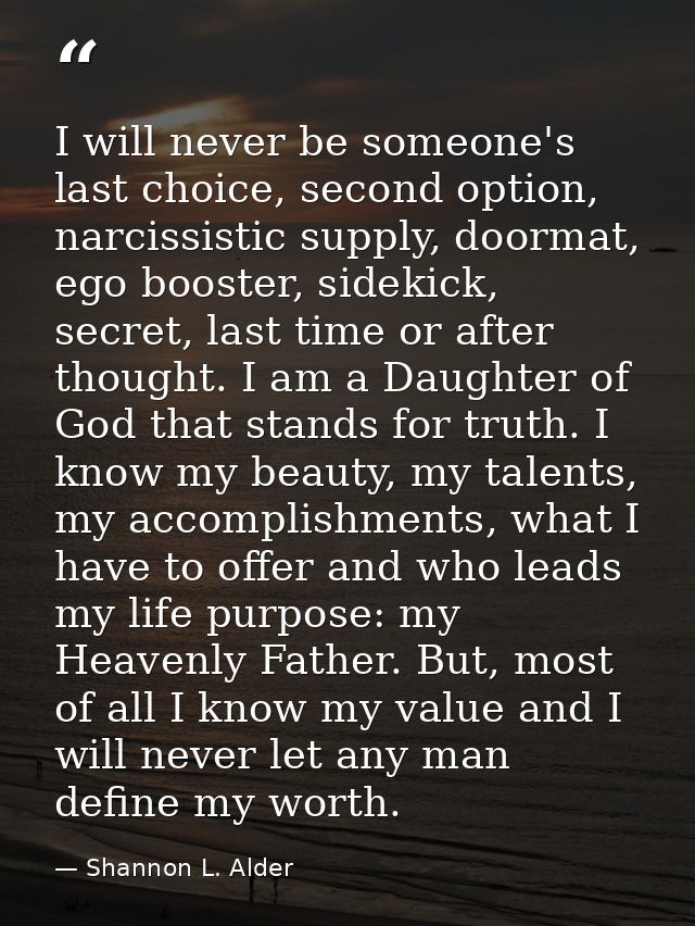 I will never be someone's last choice, second option, narcissistic supply, doormat, ego booster, sidekick, secret, last  — Shannon L. Alder