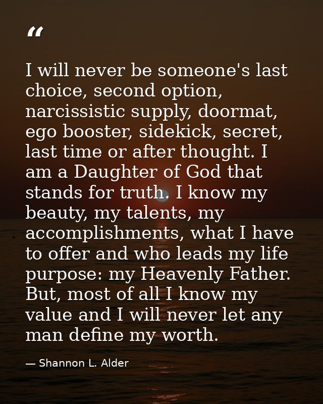 I will never be someone's last choice, second option, narcissistic supply, doormat, ego booster, sidekick, secret, last  — Shannon L. Alder