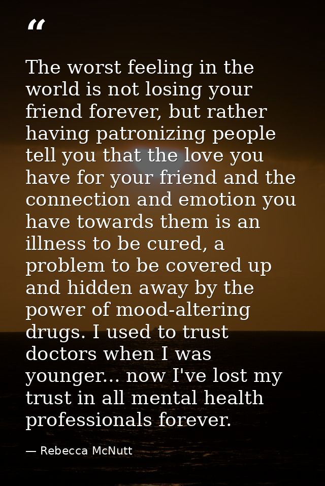 The worst feeling in the world is not losing your friend forever, but rather having patronizing people tell you that the — Rebecca McNutt