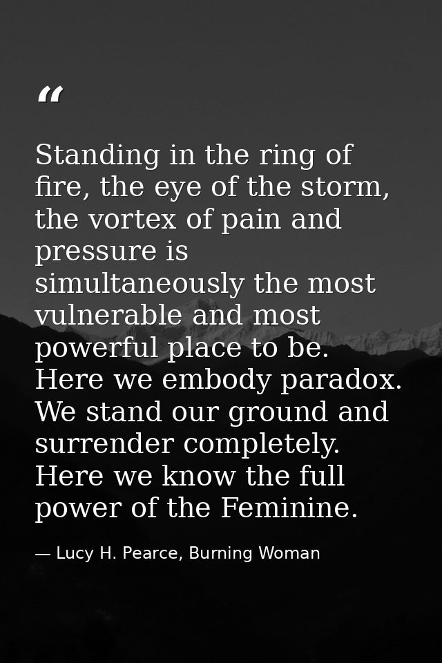 Standing in the ring of fire, the eye of the storm, the vortex of pain and pressure is simultaneously the most vulnerabl — Lucy H. Pearce, Burning Woman