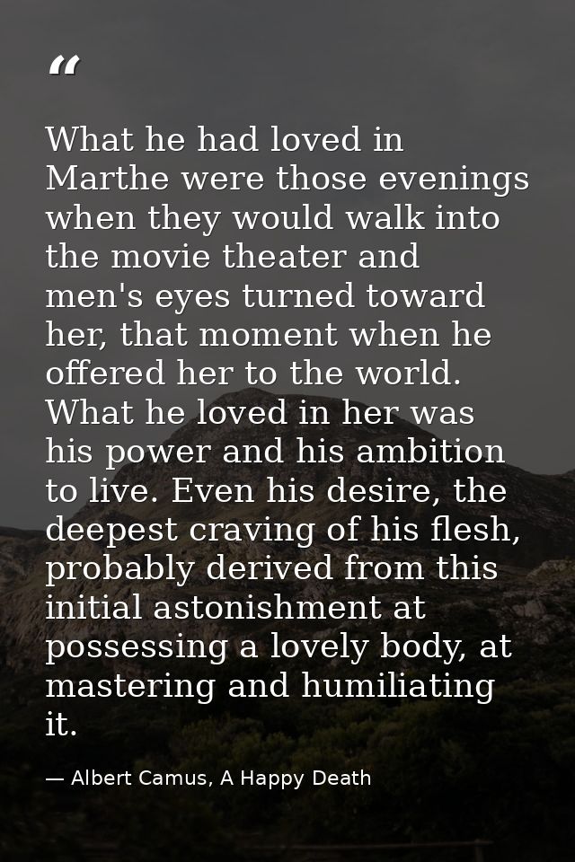 What he had loved in Marthe were those evenings when they would walk into the movie theater and men's eyes turned toward — Albert Camus, A Happy Death