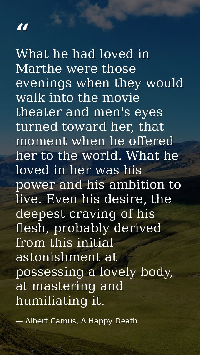 What he had loved in Marthe were those evenings when they would walk into the movie theater and men's eyes turned toward — Albert Camus, A Happy Death