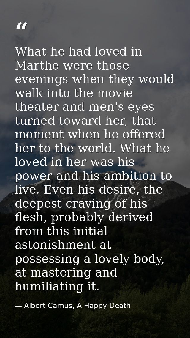What he had loved in Marthe were those evenings when they would walk into the movie theater and men's eyes turned toward — Albert Camus, A Happy Death