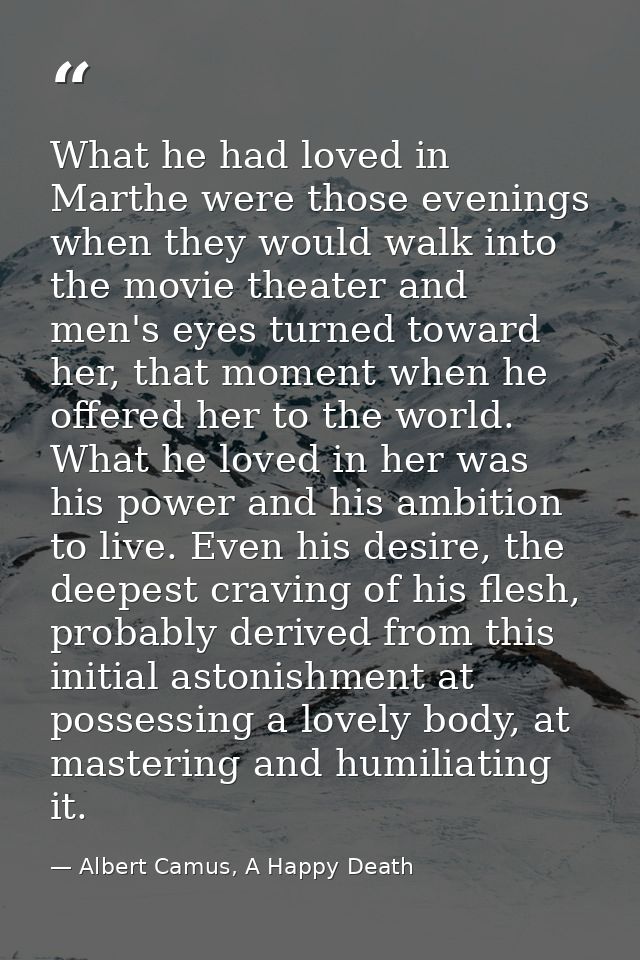 What he had loved in Marthe were those evenings when they would walk into the movie theater and men's eyes turned toward — Albert Camus, A Happy Death
