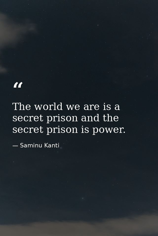 The world we are is a secret prison and the secret prison is power. — Saminu Kanti