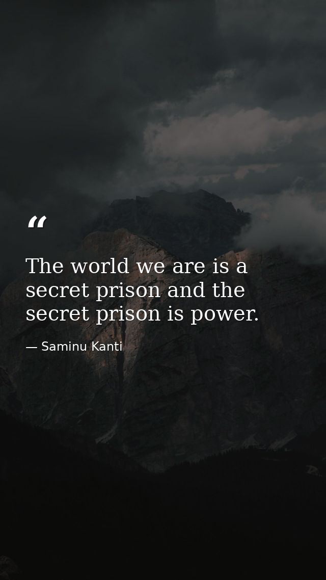 The world we are is a secret prison and the secret prison is power. — Saminu Kanti