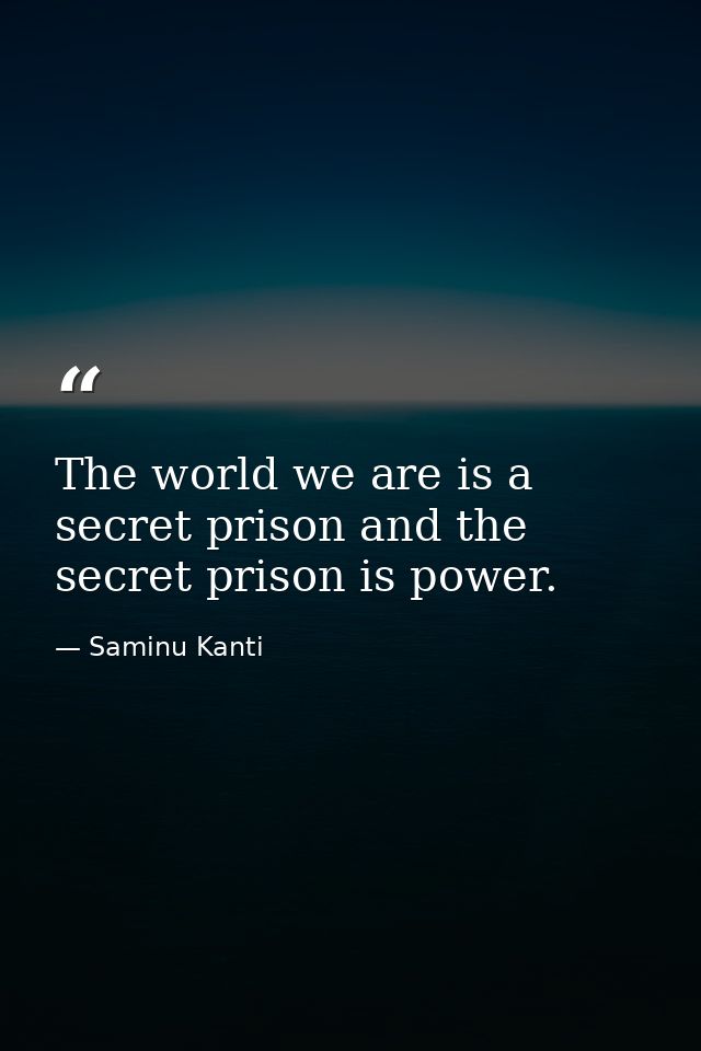 The world we are is a secret prison and the secret prison is power. — Saminu Kanti