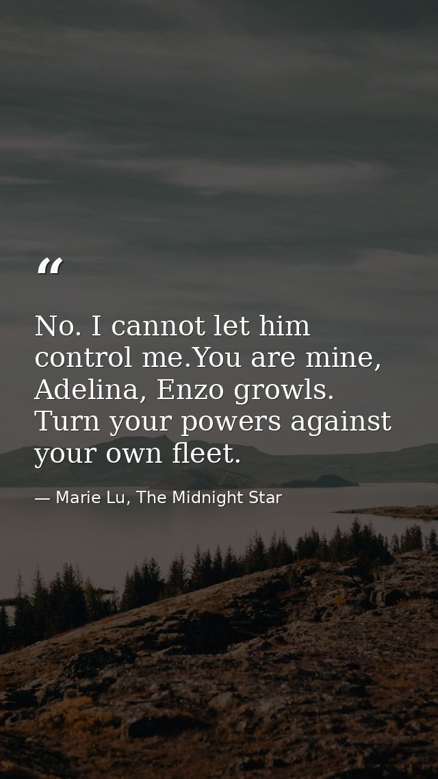 No. I cannot let him control me.You are mine, Adelina, Enzo growls. Turn your powers against your own fleet. — Marie Lu, The Midnight Star
