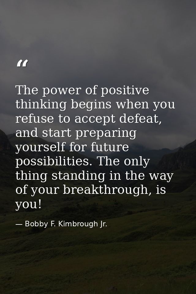 The power of positive thinking begins when you refuse to accept defeat, and start preparing yourself for future possibil — Bobby F. Kimbrough Jr.