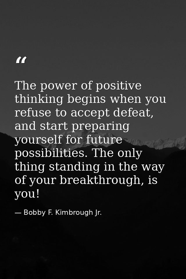 The power of positive thinking begins when you refuse to accept defeat, and start preparing yourself for future possibil — Bobby F. Kimbrough Jr.