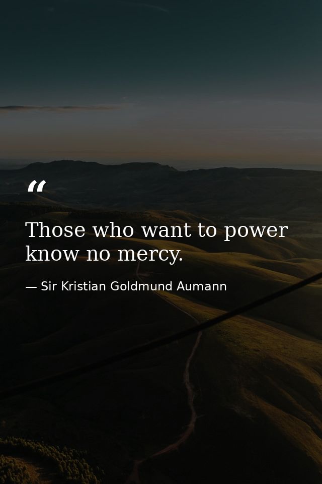 Those who want to power know no mercy. — Sir Kristian Goldmund Aumann