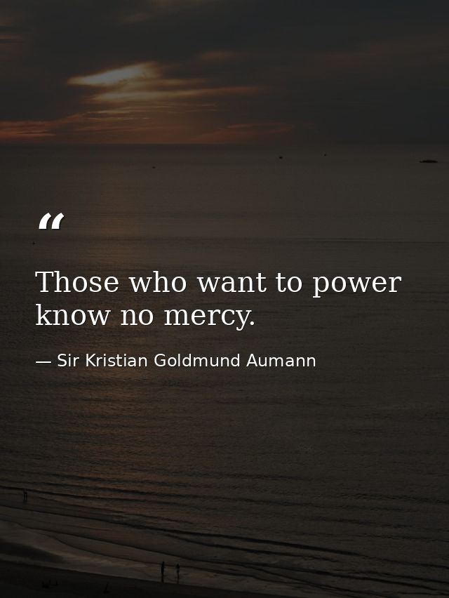 Those who want to power know no mercy. — Sir Kristian Goldmund Aumann