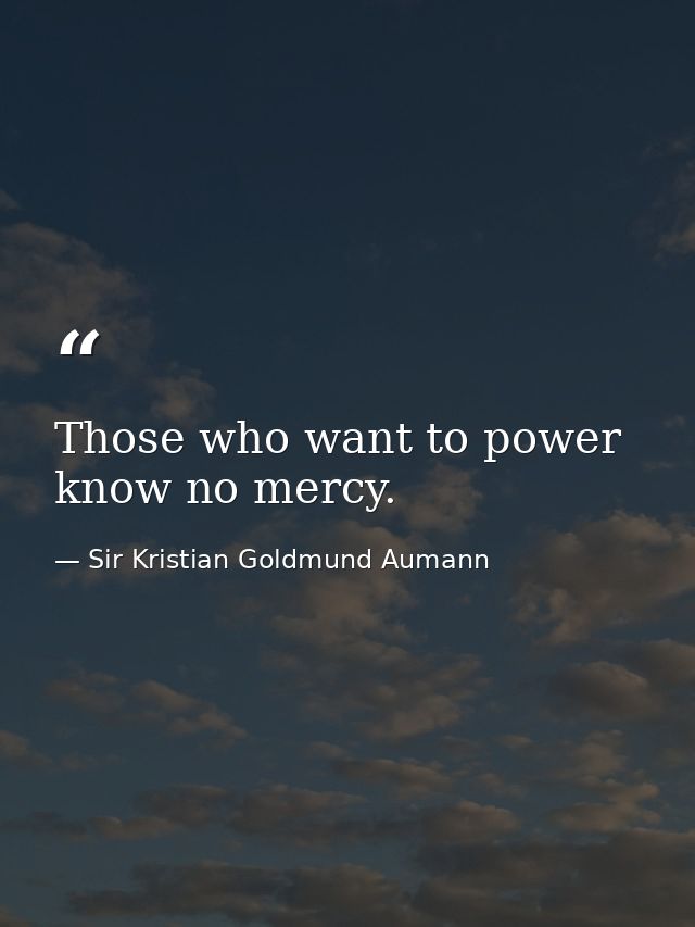 Those who want to power know no mercy. — Sir Kristian Goldmund Aumann