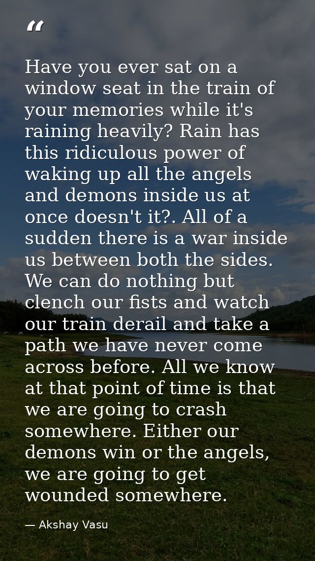Have you ever sat on a window seat in the train of your memories while it's raining heavily? Rain has this ridiculous po — Akshay Vasu