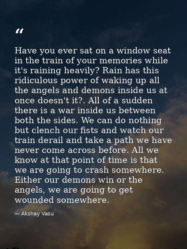 Have you ever sat on a window seat in the train of your memories while it's raining heavily? Rain has this ridiculous po — Akshay Vasu
