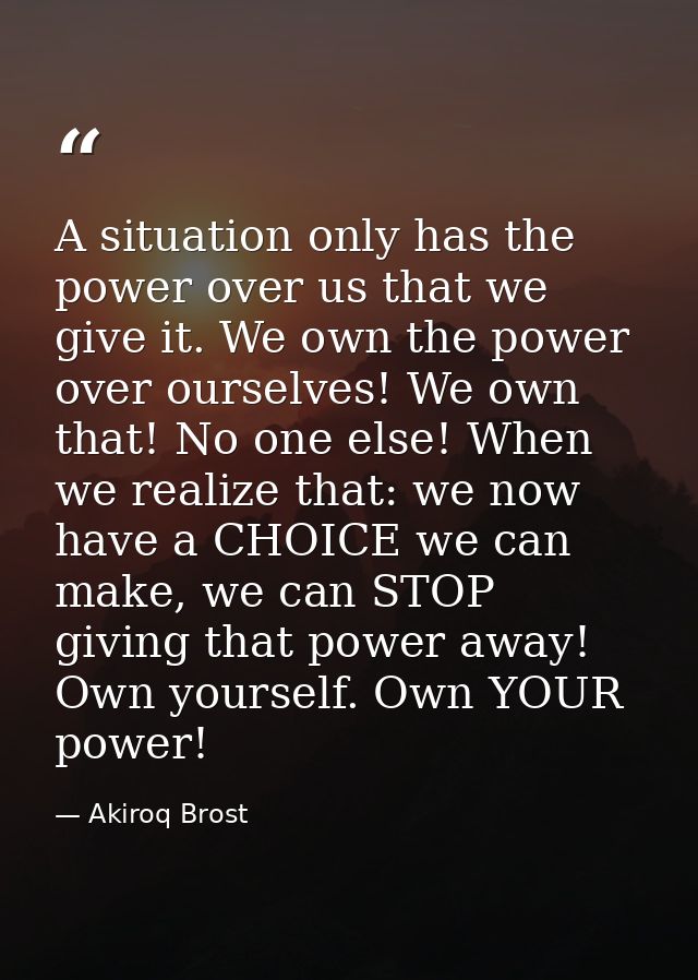 A situation only has the power over us that we give it. We own the power over ourselves! We own that! No one else! When  — Akiroq Brost