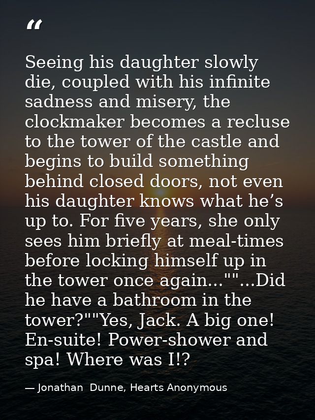 Seeing his daughter slowly die, coupled with his infinite sadness and misery, the clockmaker becomes a recluse to the to — Jonathan  Dunne, Hearts Anonymous