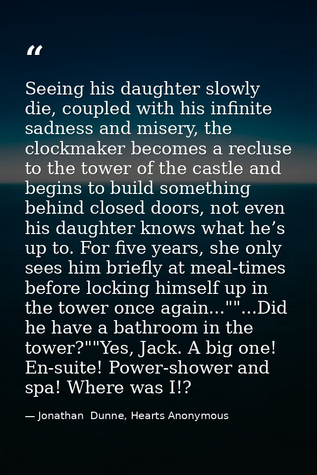 Seeing his daughter slowly die, coupled with his infinite sadness and misery, the clockmaker becomes a recluse to the to — Jonathan  Dunne, Hearts Anonymous