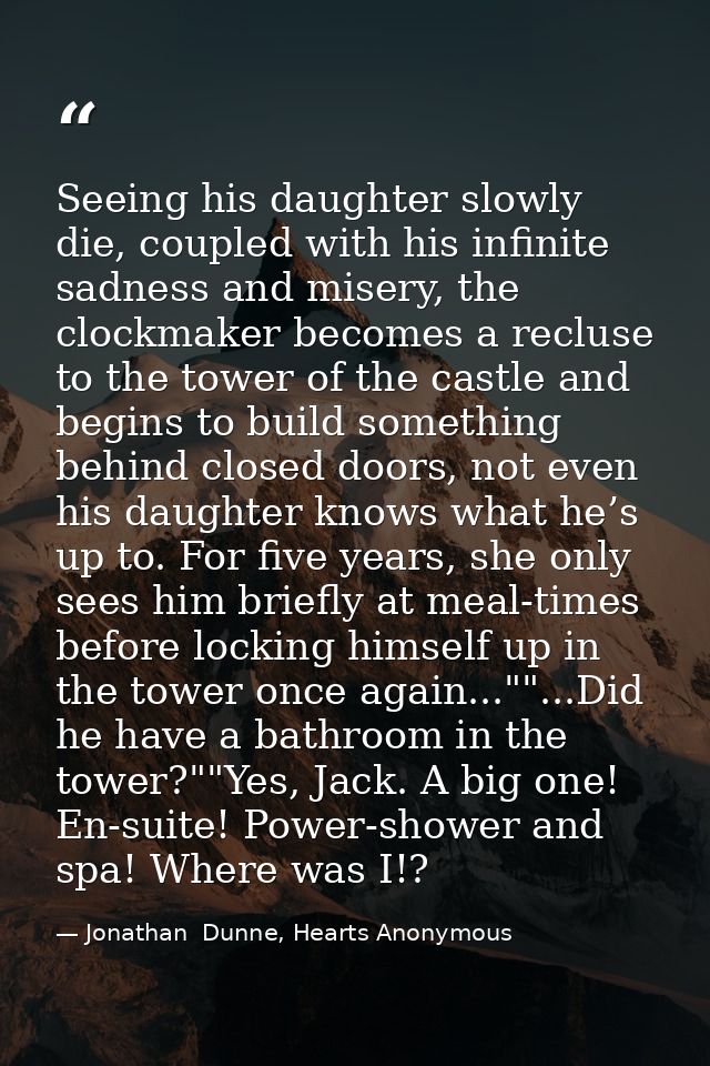 Seeing his daughter slowly die, coupled with his infinite sadness and misery, the clockmaker becomes a recluse to the to — Jonathan  Dunne, Hearts Anonymous