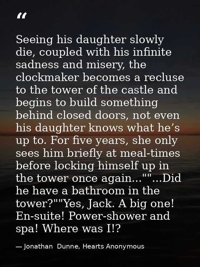Seeing his daughter slowly die, coupled with his infinite sadness and misery, the clockmaker becomes a recluse to the to — Jonathan  Dunne, Hearts Anonymous