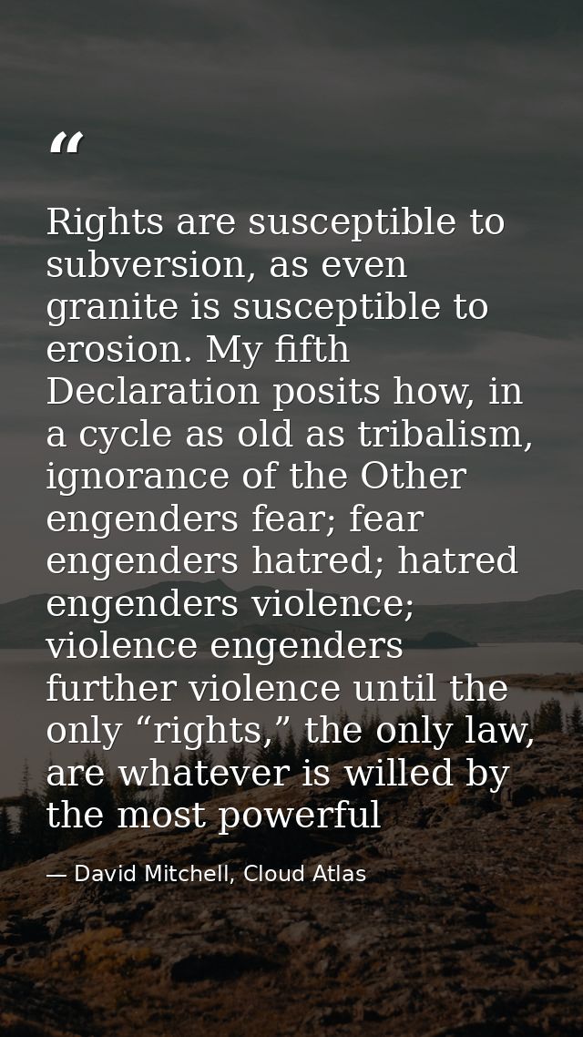 Rights are susceptible to subversion, as even granite is susceptible to erosion. My fifth Declaration posits how, in a c — David Mitchell, Cloud Atlas