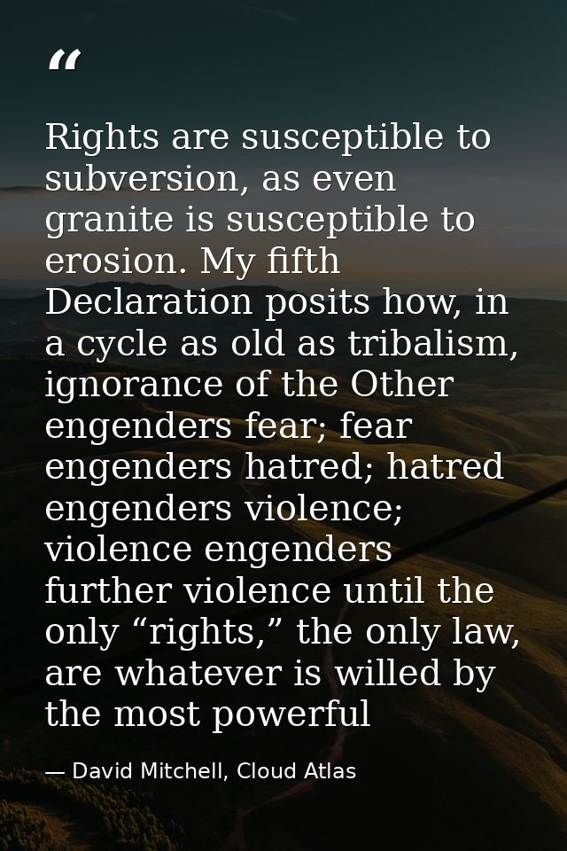 Rights are susceptible to subversion, as even granite is susceptible to erosion. My fifth Declaration posits how, in a c — David Mitchell, Cloud Atlas