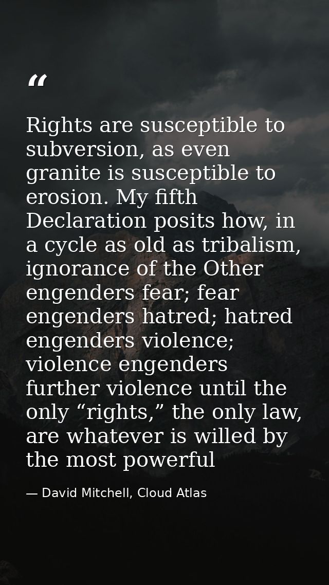 Rights are susceptible to subversion, as even granite is susceptible to erosion. My fifth Declaration posits how, in a c — David Mitchell, Cloud Atlas