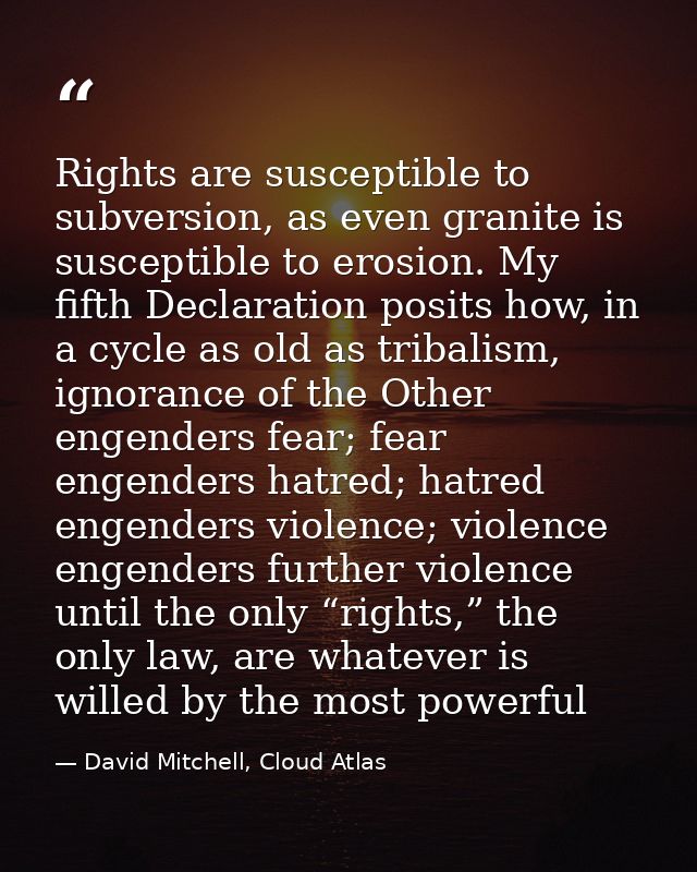 Rights are susceptible to subversion, as even granite is susceptible to erosion. My fifth Declaration posits how, in a c — David Mitchell, Cloud Atlas