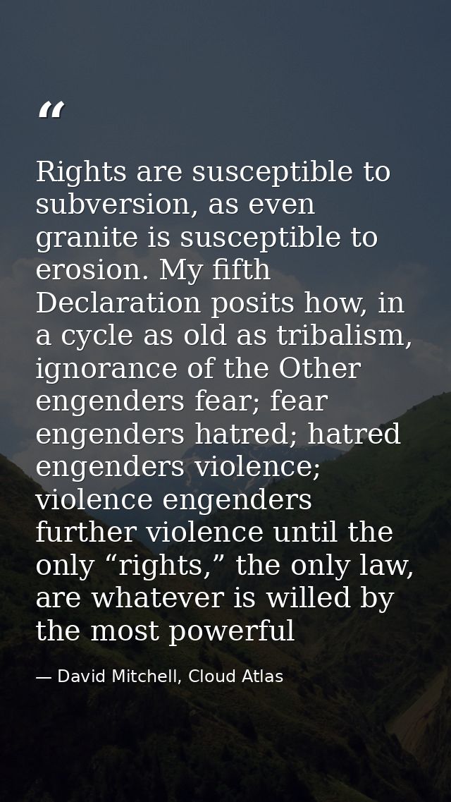 Rights are susceptible to subversion, as even granite is susceptible to erosion. My fifth Declaration posits how, in a c — David Mitchell, Cloud Atlas