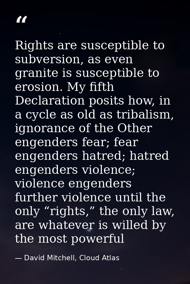 Rights are susceptible to subversion, as even granite is susceptible to erosion. My fifth Declaration posits how, in a c — David Mitchell, Cloud Atlas