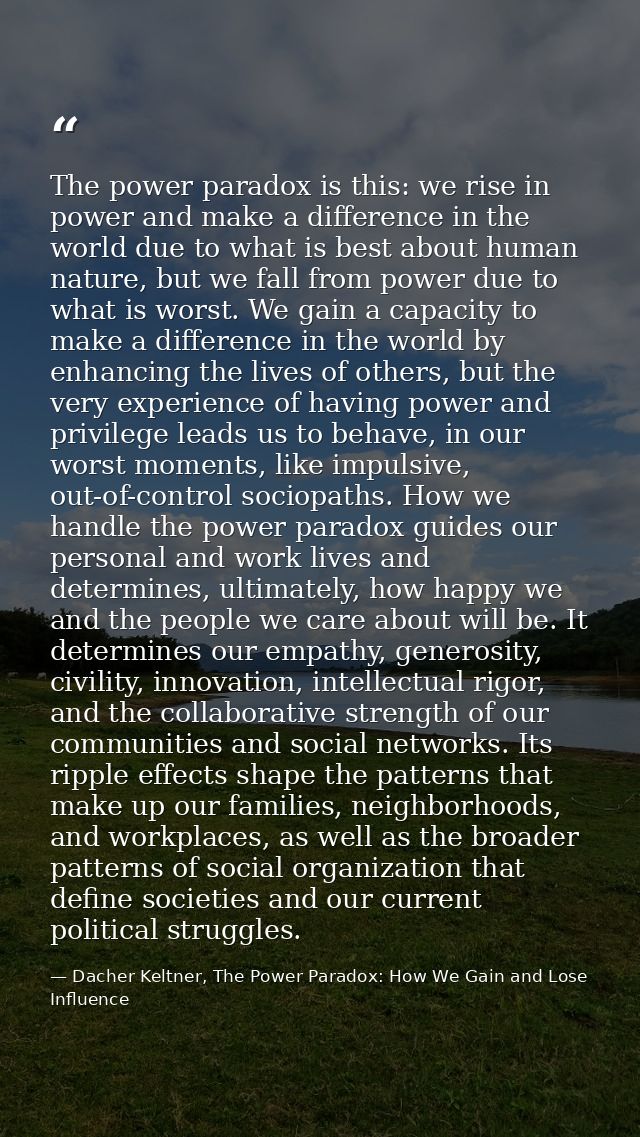 The power paradox is this: we rise in power and make a difference in the world due to what is best about human nature, b — Dacher Keltner, The Power Paradox: How We Gain and Lose Influence