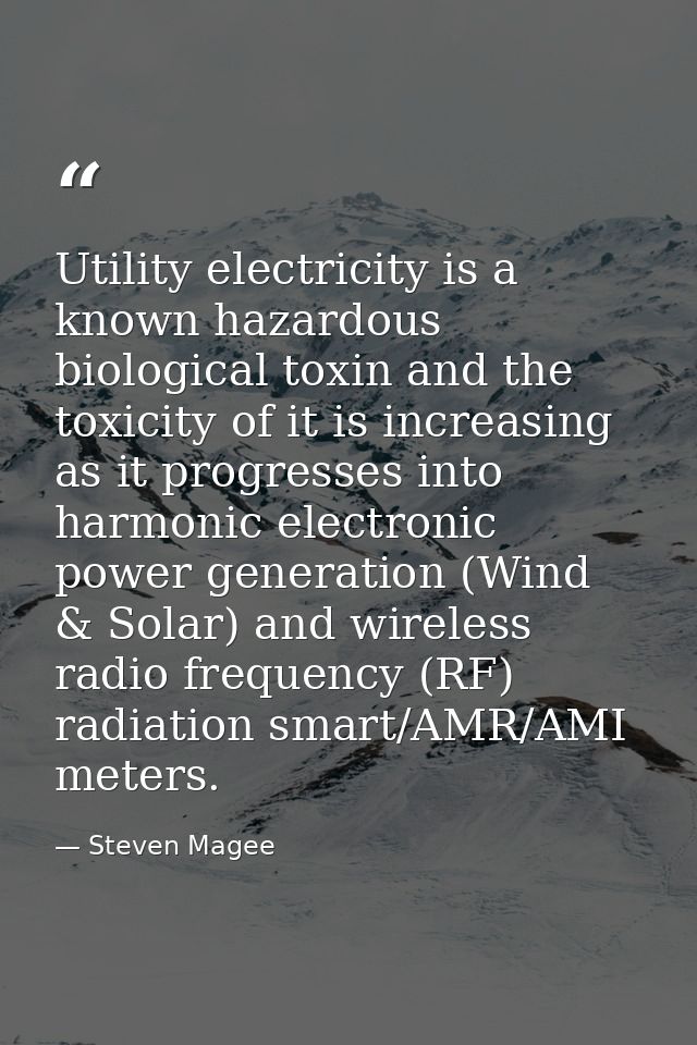 Utility electricity is a known hazardous biological toxin and the toxicity of it is increasing as it progresses into har — Steven Magee