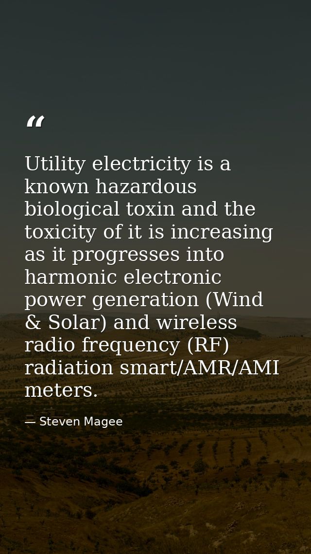 Utility electricity is a known hazardous biological toxin and the toxicity of it is increasing as it progresses into har — Steven Magee
