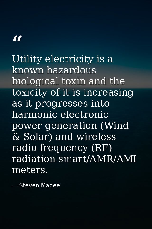 Utility electricity is a known hazardous biological toxin and the toxicity of it is increasing as it progresses into har — Steven Magee