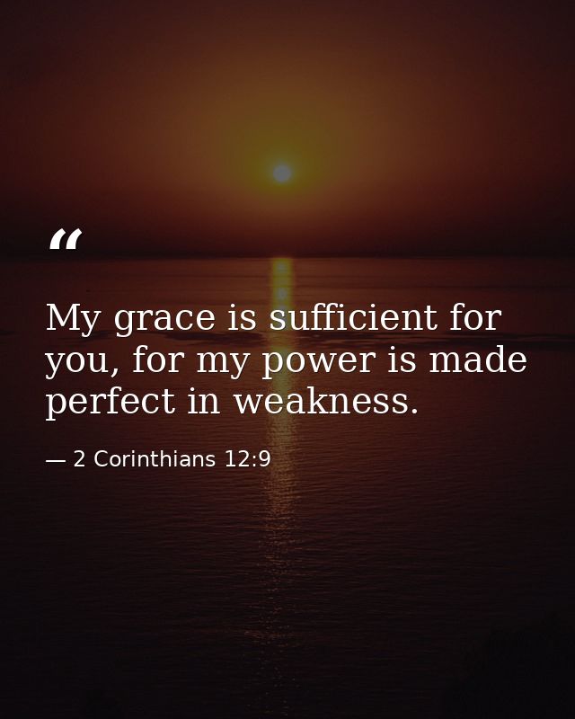 My grace is sufficient for you, for my power is made perfect in weakness. — 2 Corinthians 12:9