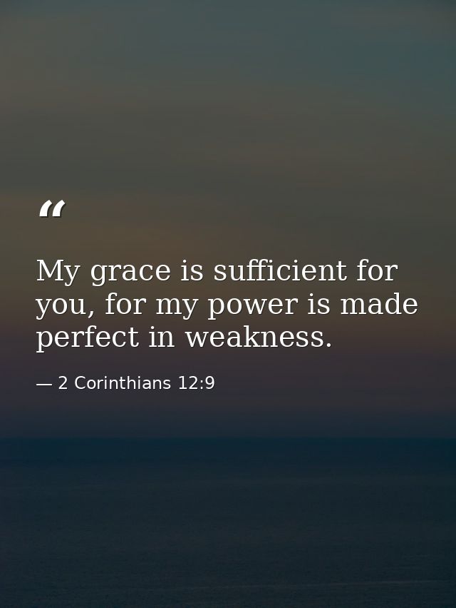 My grace is sufficient for you, for my power is made perfect in weakness. — 2 Corinthians 12:9