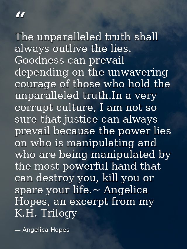 The unparalleled truth shall always outlive the lies. Goodness can prevail depending on the unwavering courage of those  — Angelica Hopes