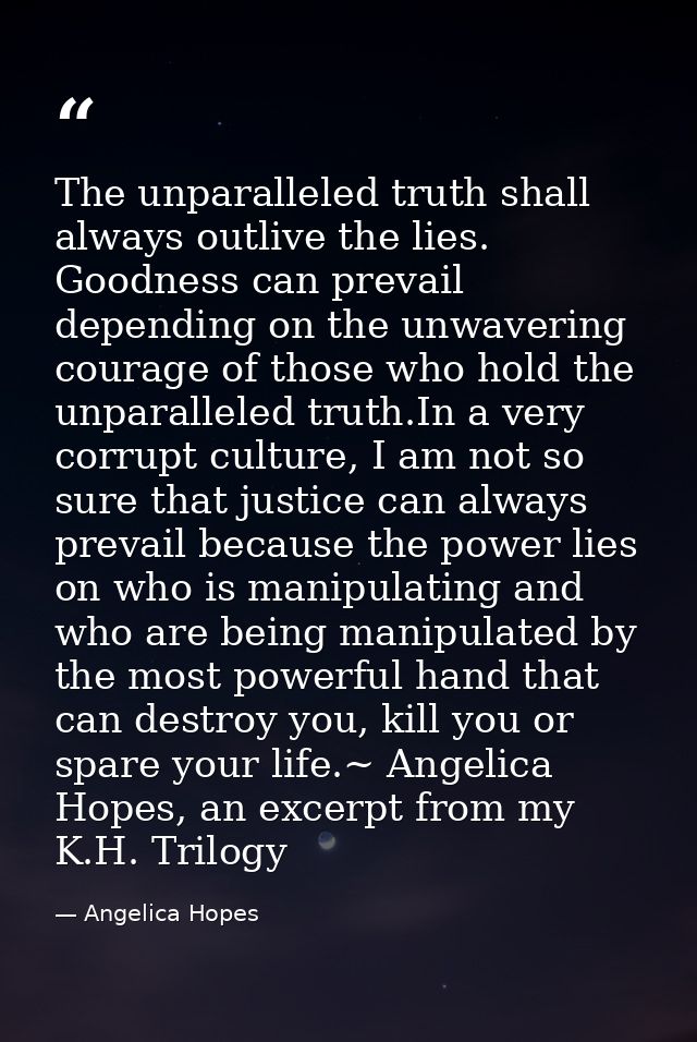 The unparalleled truth shall always outlive the lies. Goodness can prevail depending on the unwavering courage of those  — Angelica Hopes